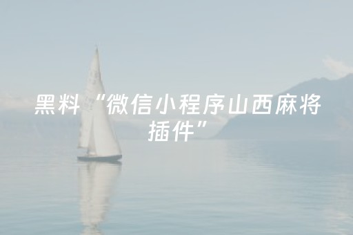 黑料“微信小程序山西麻将插件”（透明挂辅助器)