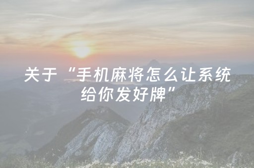 关于“手机麻将怎么让系统给你发好牌”（骗局大揭秘)