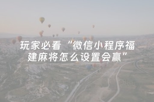 三分钟了解“微信小程序山东麻将怎么让系统发好牌”（怎么能让牌好一点)