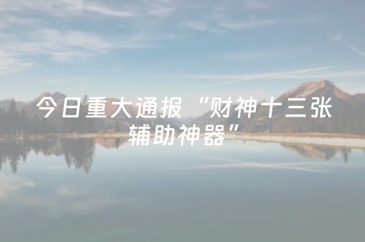 今日重大通报“财神十三张辅助神器”（AI辅助胡牌规则)