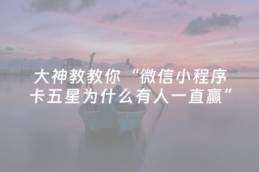 大神教教你“微信小程序卡五星为什么有人一直赢”（是否能开挂)