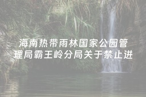 海南热带雨林国家公园管理局霸王岭分局关于禁止进入“俄贤岭二峰”（国家公园核心区）开展户外活动的公告