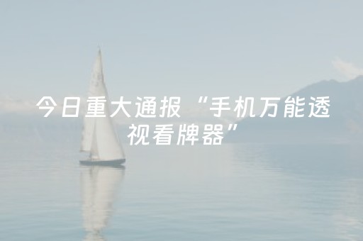 今日重大通报“手机万能透视看牌器”（怎么能让牌好一点)
