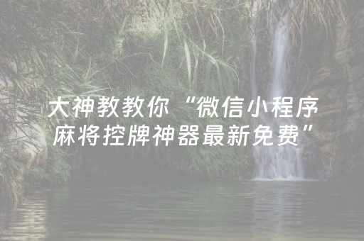 大神教教你“微信小程序麻将控牌神器最新免费”（怎么增加胜率)