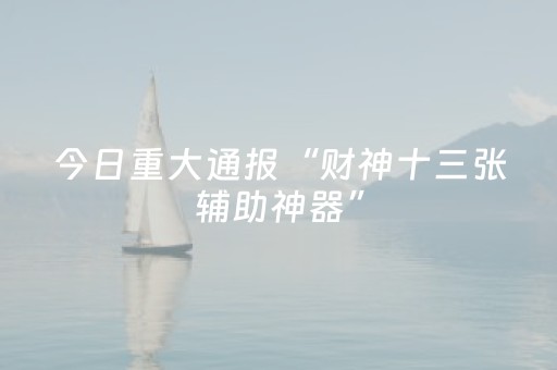 今日重大通报“财神十三张辅助神器”（怎么设置才能赢)