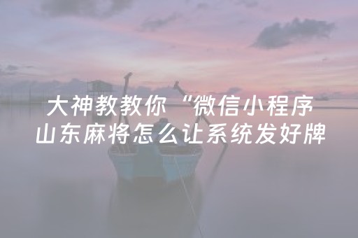大神教教你“微信小程序山东麻将怎么让系统发好牌”（自建房胜负规律)