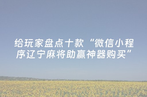 给玩家盘点十款“微信小程序辽宁麻将助赢神器购买”（有没有猫腻)