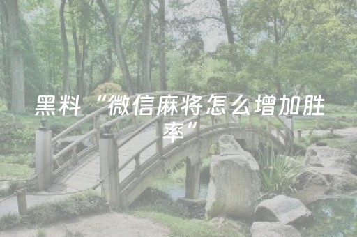黑料“微信麻将怎么增加胜率”（充值会提高胜率么)