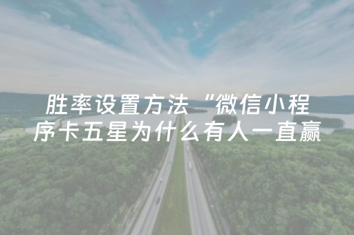 胜率设置方法“微信小程序卡五星为什么有人一直赢”（是否能开挂)
