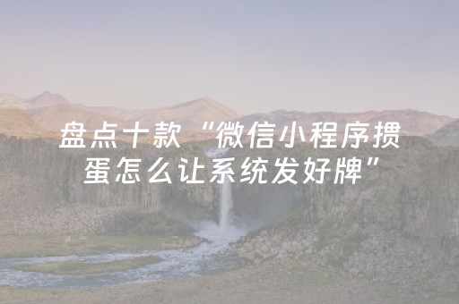 盘点十款“微信小程序掼蛋怎么让系统发好牌”（如何提高胜率)