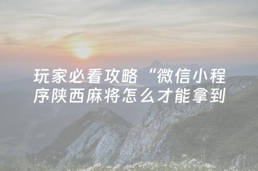 玩家必看攻略“微信小程序陕西麻将怎么才能拿到好牌”（怎么让系统给你发好牌)