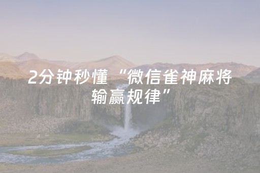 2分钟秒懂“微信雀神麻将输赢规律”（怎么调胜率)