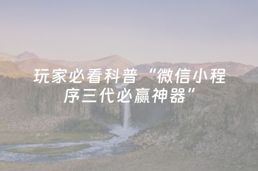 玩家必看科普“微信小程序三代必赢神器”（AI辅助胡牌规则)