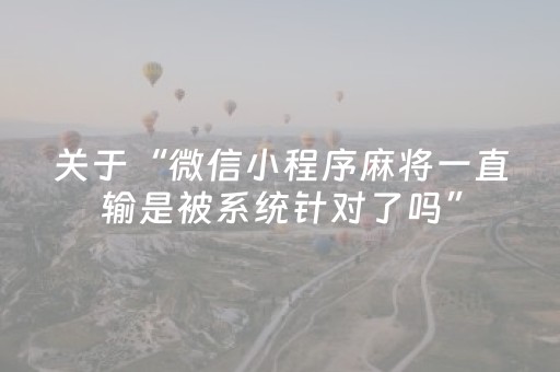 关于“微信小程序麻将一直输是被系统针对了吗”（胜负规律拿好牌)
