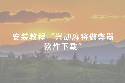 安装教程“兴动麻将做弊器软件下载”（插件开挂免费AI)