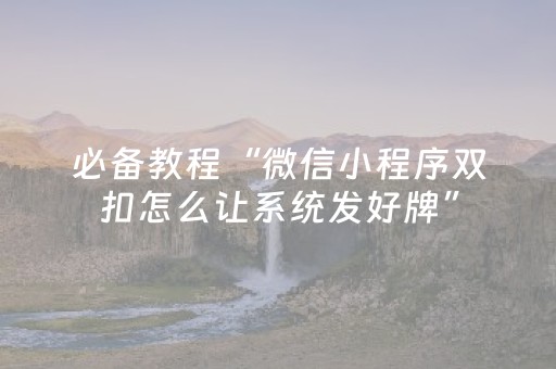 必备教程“微信小程序双扣怎么让系统发好牌”（胜负规律拿好牌)