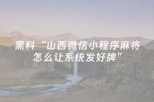 黑料“山西微信小程序麻将怎么让系统发好牌”（规律确实有挂)