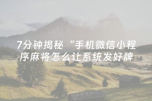 7分钟揭秘“手机微信小程序麻将怎么让系统发好牌”（输赢有什么规律)