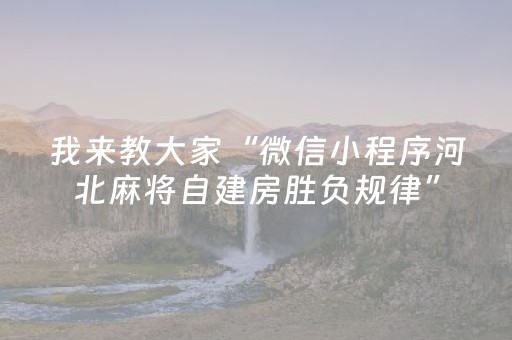 我来教大家“微信小程序河北麻将自建房胜负规律”（可以设置输赢吗)