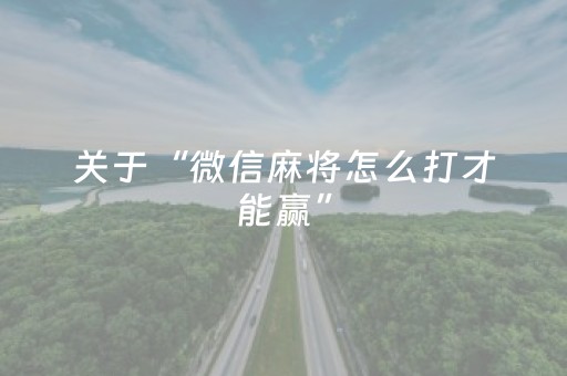 关于“微信麻将怎么打才能赢”（辅助神器免费)