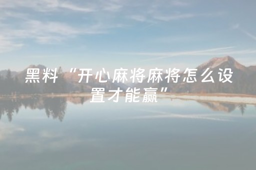 黑料“开心麻将麻将怎么设置才能赢”（提高胜率软件)