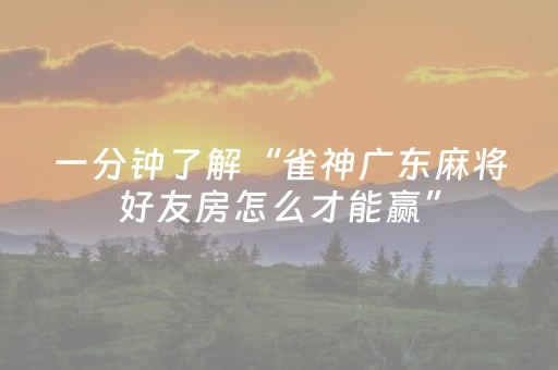 一分钟了解“雀神广东麻将好友房怎么才能赢”（怎么控制输赢)