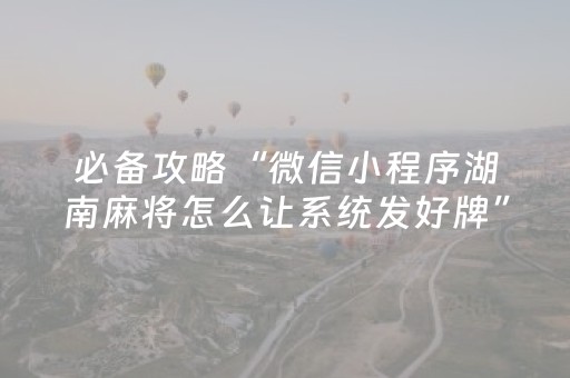 必备攻略“微信小程序湖南麻将怎么让系统发好牌”（攻略插件)