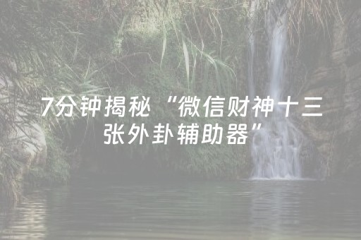 7分钟揭秘“微信财神十三张外卦辅助器”（辅助软件)