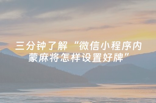 三分钟了解“微信小程序内蒙麻将怎样设置好牌”（胜负规律拿好牌)