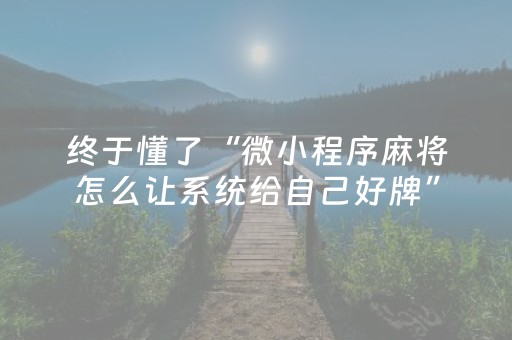 终于懂了“微小程序麻将怎么让系统给自己好牌”（好友房怎么才能赢)