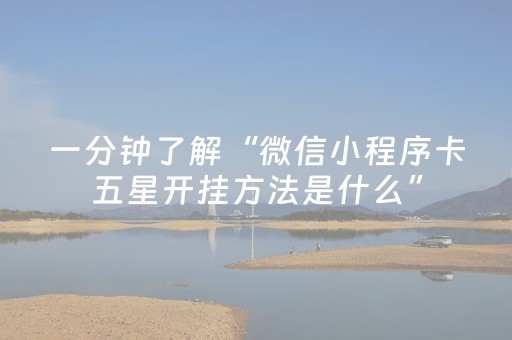 一分钟了解“微信小程序卡五星开挂方法是什么”（辅助器下载)
