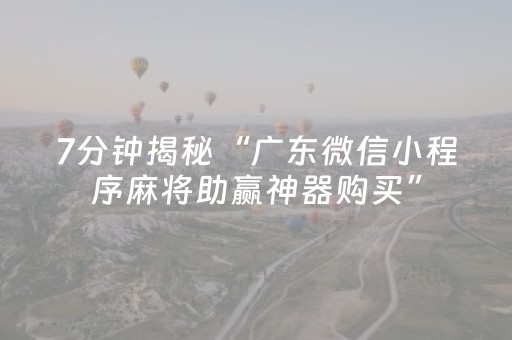 7分钟揭秘“广东微信小程序麻将助赢神器购买”（如何提高胜率)