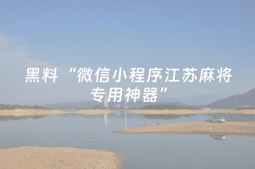 黑料“微信小程序江苏麻将专用神器”（免费专用神器)