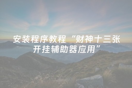 安装程序教程“财神十三张开挂辅助器应用”（开挂神器下载)