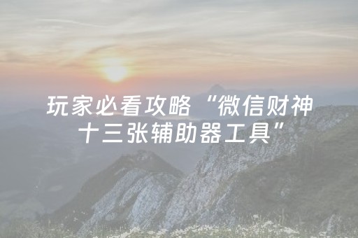玩家必看攻略“微信财神十三张辅助器工具”（必赢神器)