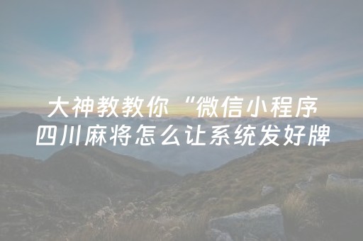 大神教教你“微信小程序四川麻将怎么让系统发好牌”（透明器教程)