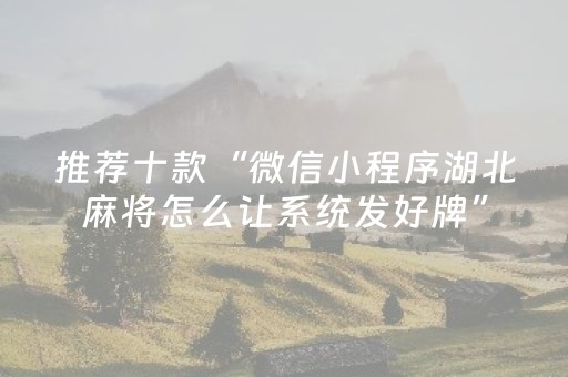 推荐十款“微信小程序湖北麻将怎么让系统发好牌”（自建房怎么拿好牌)