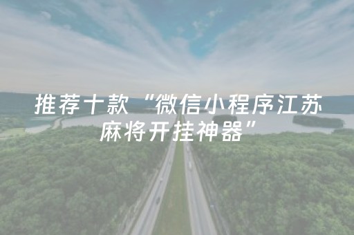 推荐十款“微信小程序江苏麻将开挂神器”（辅助挂发牌规律)