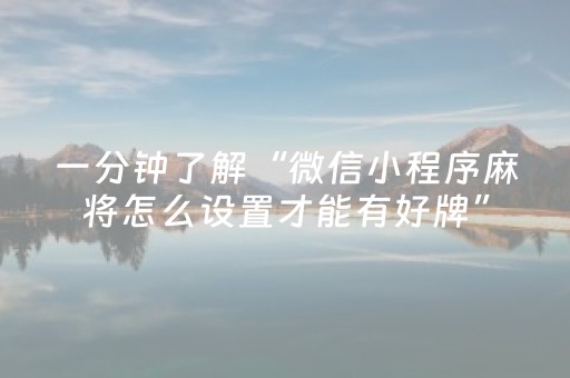 一分钟了解“微信小程序麻将怎么设置才能有好牌”（如何让系统发好牌)