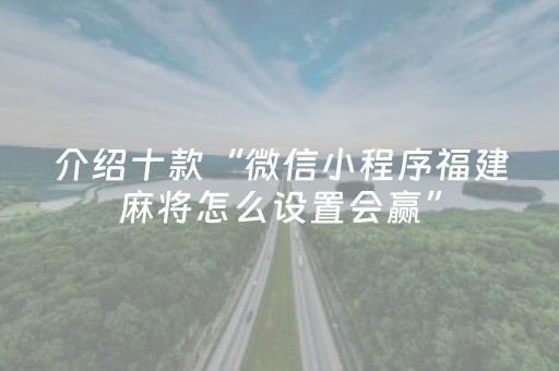 介绍十款“微信小程序福建麻将怎么设置会赢”（规律确实有挂)