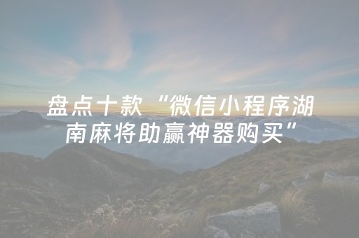 盘点十款“微信小程序湖南麻将助赢神器购买”（规律确实有挂)