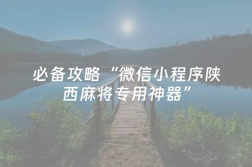 必备攻略“微信小程序陕西麻将专用神器”（辅助器下载)