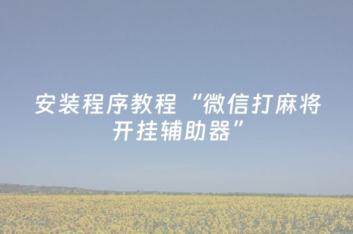 安装程序教程“微信打麻将开挂辅助器”（怎么才会赢)