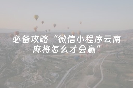 必备攻略“微信小程序云南麻将怎么才会赢”（输赢规律)