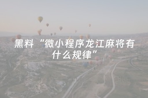 黑料“微小程序龙江麻将有什么规律”（如何让系统发好牌)