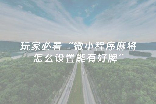 玩家必看“微小程序麻将怎么设置能有好牌”（充会员胜率高)