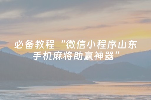 必备教程“微信小程序山东手机麻将助赢神器”（自建房胜负规律)