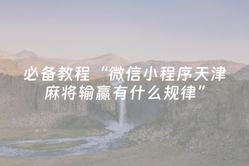 必备教程“微信小程序天津麻将输赢有什么规律”（AI辅助胡牌规则)