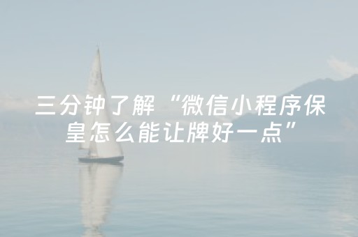 三分钟了解“微信小程序保皇怎么能让牌好一点”（透明挂辅助器)