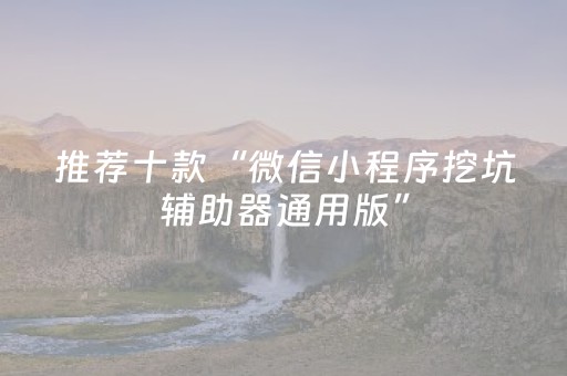 推荐十款“微信小程序挖坑辅助器通用版”（有什么诀窍)